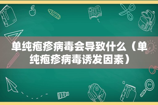 单纯疱疹病毒会导致什么（单纯疱疹病毒诱发因素）