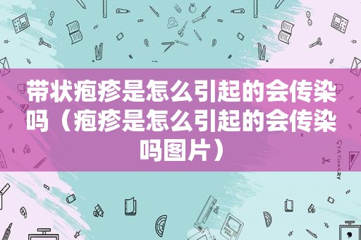 带状疱疹是怎么引起的会传染吗（疱疹是怎么引起的会传染吗图片）