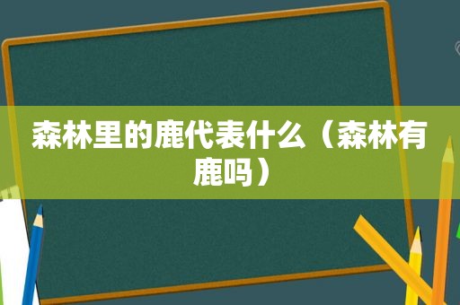 森林里的鹿代表什么（森林有鹿吗）