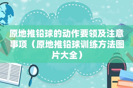 原地推铅球的动作要领及注意事项（原地推铅球训练方法图片大全）