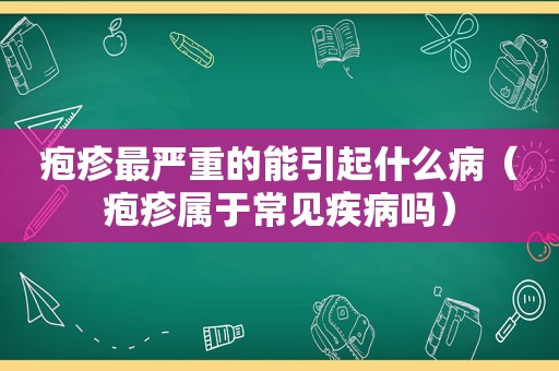 疱疹最严重的能引起什么病（疱疹属于常见疾病吗）