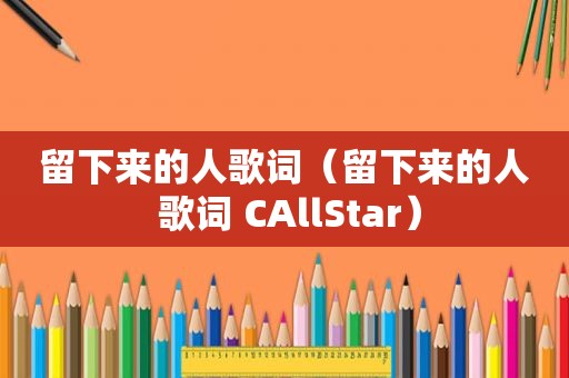 留下来的人歌词（留下来的人 歌词 CAllStar）