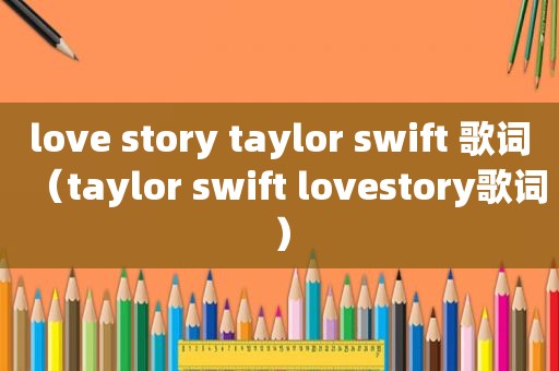 love story taylor swift 歌词（taylor swift lovestory歌词）