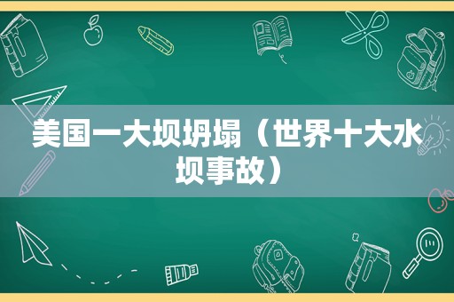 美国一大坝坍塌（世界十大水坝事故）