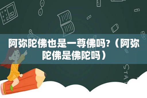 阿弥陀佛也是一尊佛吗?（阿弥陀佛是佛陀吗）