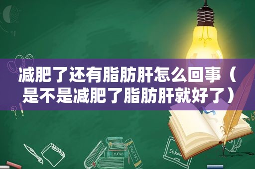 减肥了还有脂肪肝怎么回事（是不是减肥了脂肪肝就好了）