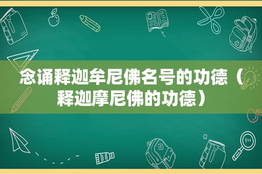 念诵释迦牟尼佛名号的功德（释迦摩尼佛的功德）