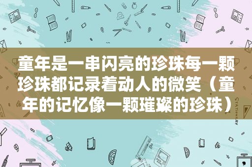 童年是一串闪亮的珍珠每一颗珍珠都记录着动人的微笑（童年的记忆像一颗璀璨的珍珠）