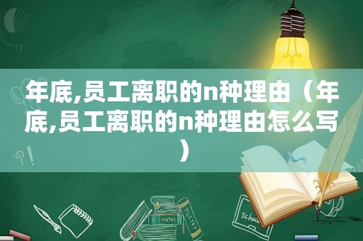 年底,员工离职的n种理由（年底,员工离职的n种理由怎么写）