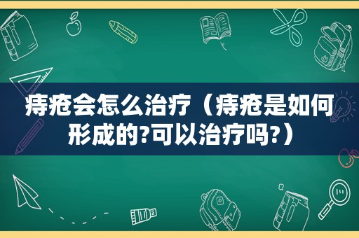 痔疮会怎么治疗（痔疮是如何形成的?可以治疗吗?）