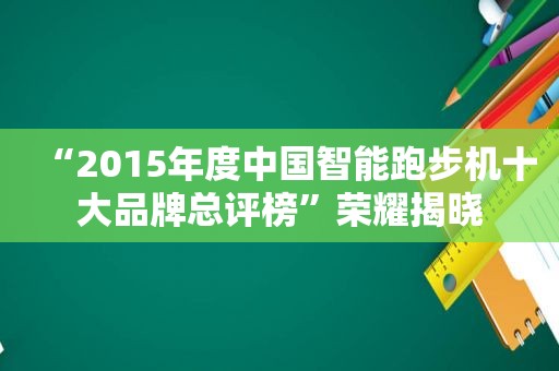 “2015年度中国智能跑步机十大品牌总评榜”荣耀揭晓