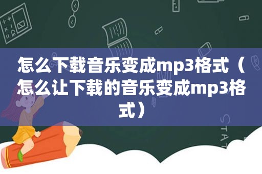 怎么下载音乐变成mp3格式（怎么让下载的音乐变成mp3格式）