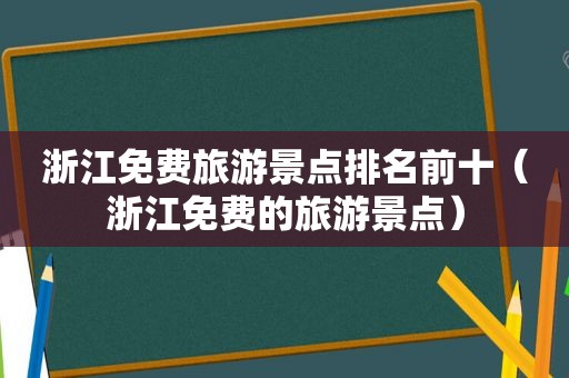 浙江免费旅游景点排名前十（浙江免费的旅游景点）