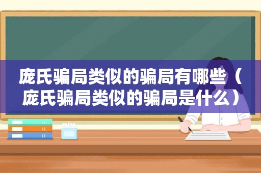 庞氏骗局类似的骗局有哪些（庞氏骗局类似的骗局是什么）