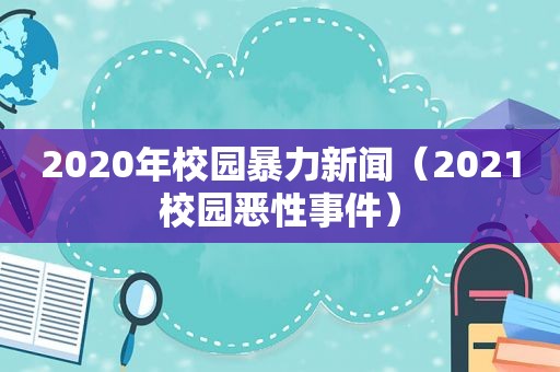 2020年校园暴力新闻（2021校园恶性事件）