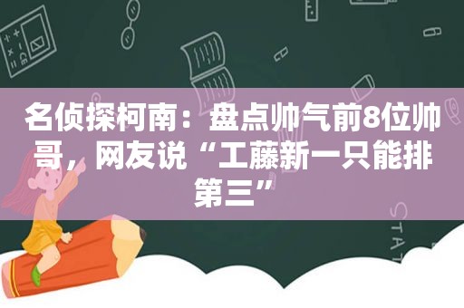 名侦探柯南：盘点帅气前8位帅哥，网友说“工藤新一只能排第三”