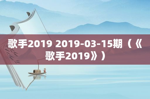 歌手2019 2019-03-15期（《歌手2019》）