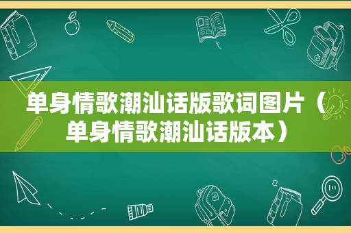 单身情歌潮汕话版歌词图片（单身情歌潮汕话版本）