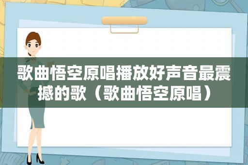 歌曲悟空原唱播放好声音最震撼的歌（歌曲悟空原唱）