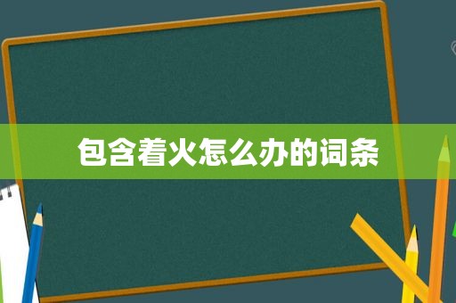 包含着火怎么办的词条