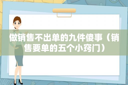 做销售不出单的九件傻事（销售要单的五个小窍门）