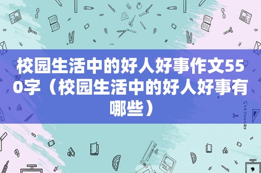 校园生活中的好人好事作文550字（校园生活中的好人好事有哪些）