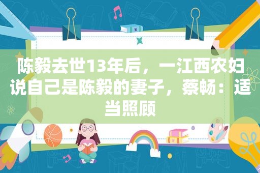 陈毅去世13年后，一江西农妇说自己是陈毅的妻子，蔡畅：适当照顾