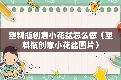 塑料瓶创意小花盆怎么做（塑料瓶创意小花盆图片）