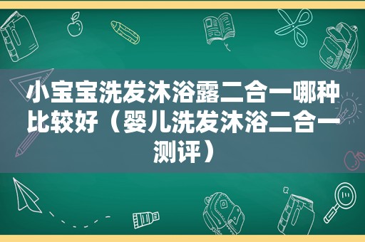 小宝宝洗发沐浴露二合一哪种比较好（婴儿洗发沐浴二合一测评）