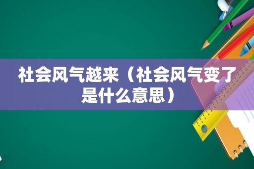 社会风气越来（社会风气变了是什么意思）