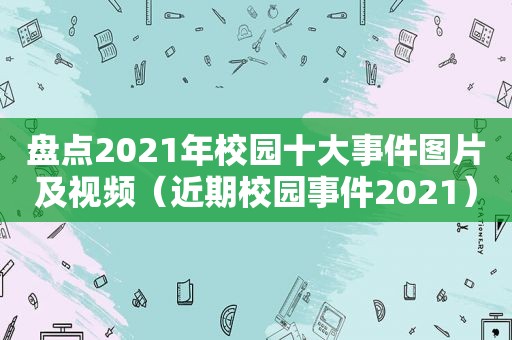 盘点2021年校园十大事件图片及视频（近期校园事件2021）