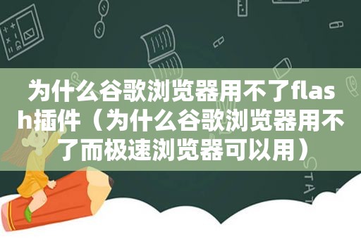 为什么谷歌浏览器用不了flash插件（为什么谷歌浏览器用不了而极速浏览器可以用）