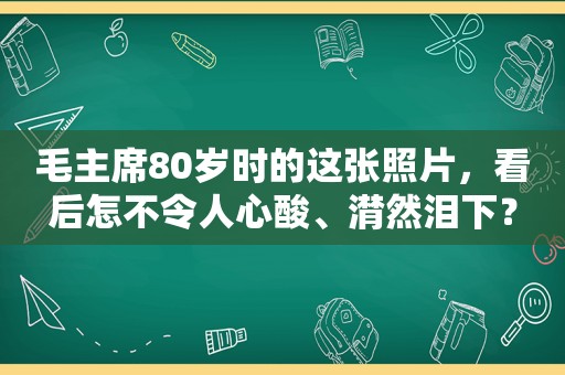 毛主席80岁时的这张照片，看后怎不令人心酸、潸然泪下？