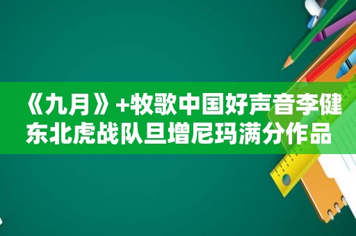 《九月》+牧歌中国好声音李健东北虎战队旦增尼玛满分作品