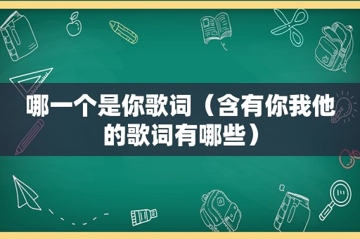 哪一个是你歌词（含有你我他的歌词有哪些）