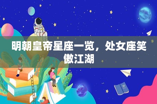 明朝皇帝星座一览，处女座笑傲江湖