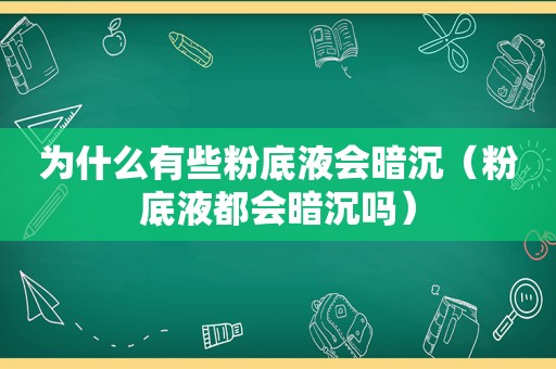 为什么有些粉底液会暗沉（粉底液都会暗沉吗）