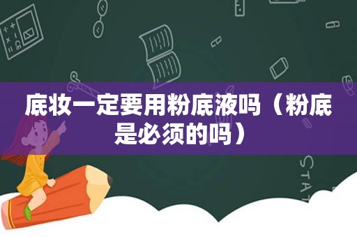 底妆一定要用粉底液吗（粉底是必须的吗）