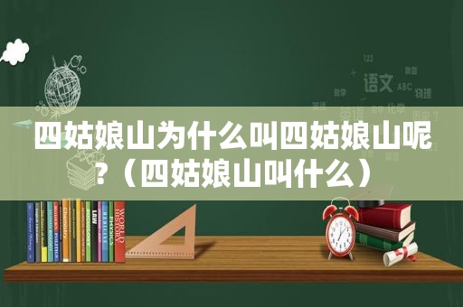 四姑娘山为什么叫四姑娘山呢?（四姑娘山叫什么）