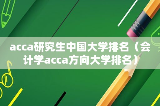 acca研究生中国大学排名（会计学acca方向大学排名）