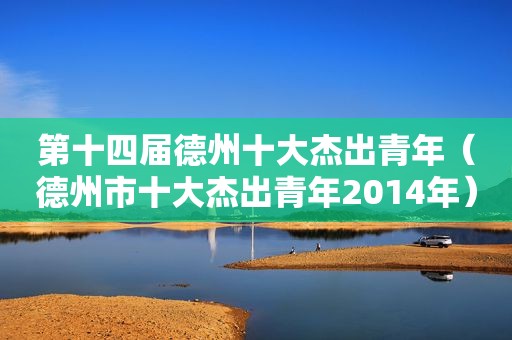 第十四届德州十大杰出青年（德州市十大杰出青年2014年）