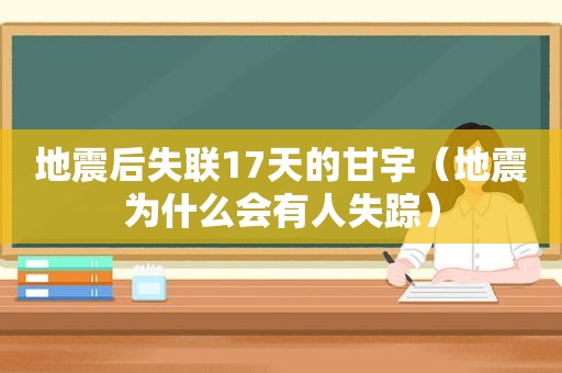 地震后失联17天的甘宇（地震为什么会有人失踪）