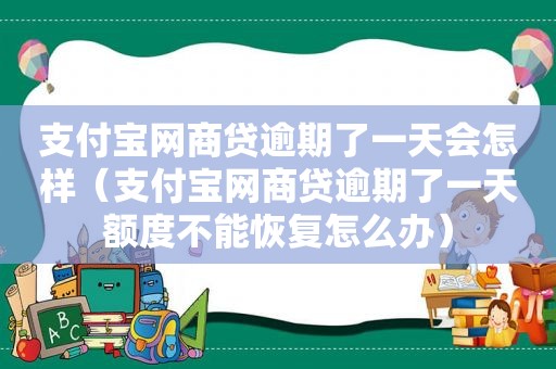 支付宝网商贷逾期了一天会怎样（支付宝网商贷逾期了一天额度不能恢复怎么办）