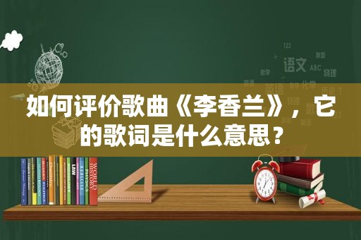 如何评价歌曲《李香兰》，它的歌词是什么意思？