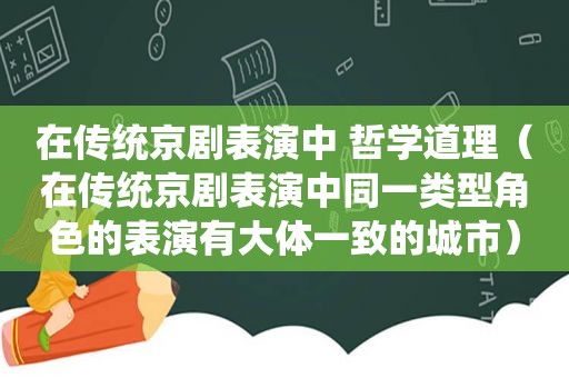 在传统京剧表演中 哲学道理（在传统京剧表演中同一类型角色的表演有大体一致的城市）