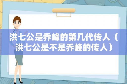 洪七公是乔峰的第几代传人（洪七公是不是乔峰的传人）