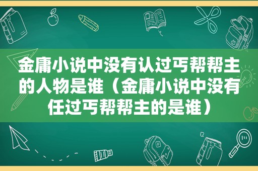 金庸小说中没有认过丐帮帮主的人物是谁（金庸小说中没有任过丐帮帮主的是谁）