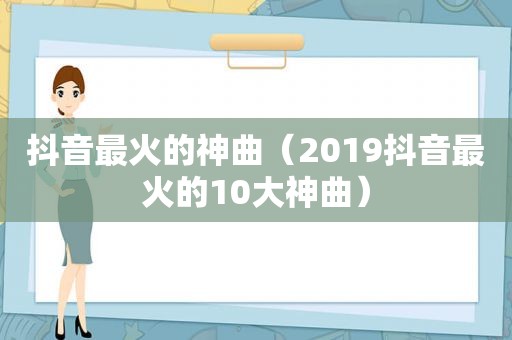 抖音最火的神曲（2019抖音最火的10大神曲）