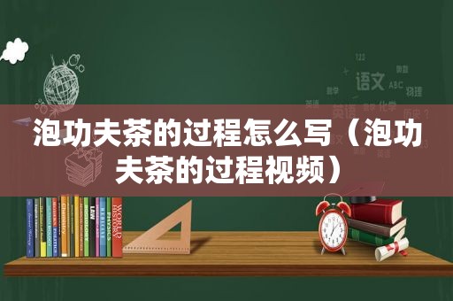 泡功夫茶的过程怎么写（泡功夫茶的过程视频）