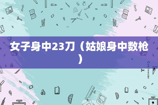 女子身中23刀（姑娘身中数枪）